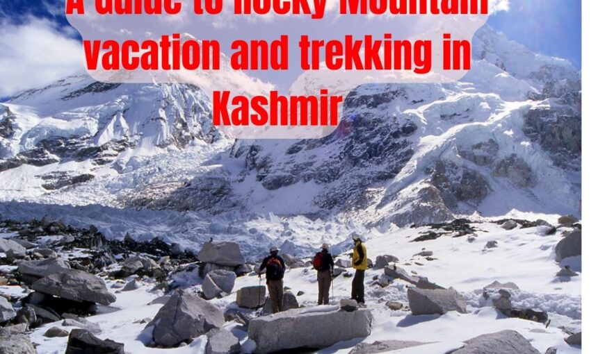 A Guide to Rocky Mountain vacation and trekking in Kashmir