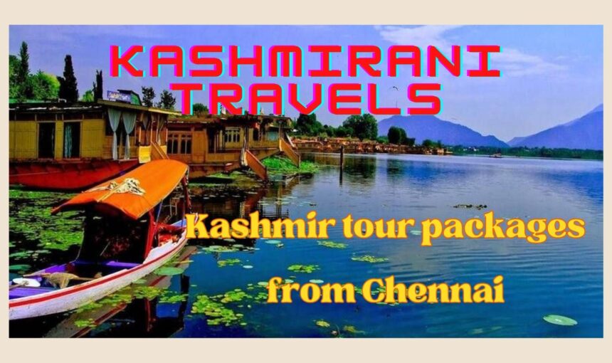 Best Kashmir tour packages from Chennai with Kashmirani travels
